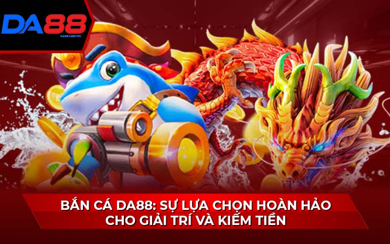 ban-ca-da88:-su-lua-chon-hoan-hao-cho-giai-tri-va-kiem-tien