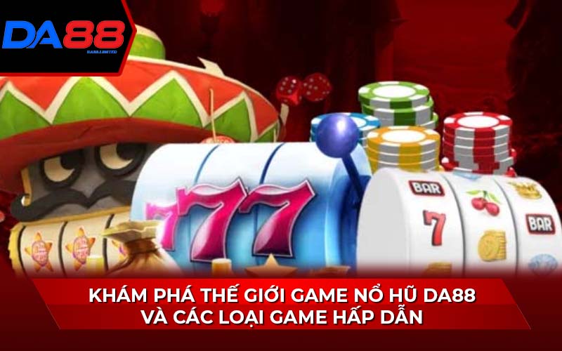 kham-pha-the-gioi-game-no-hu-da88-va-cac-loai-game-hap-dan