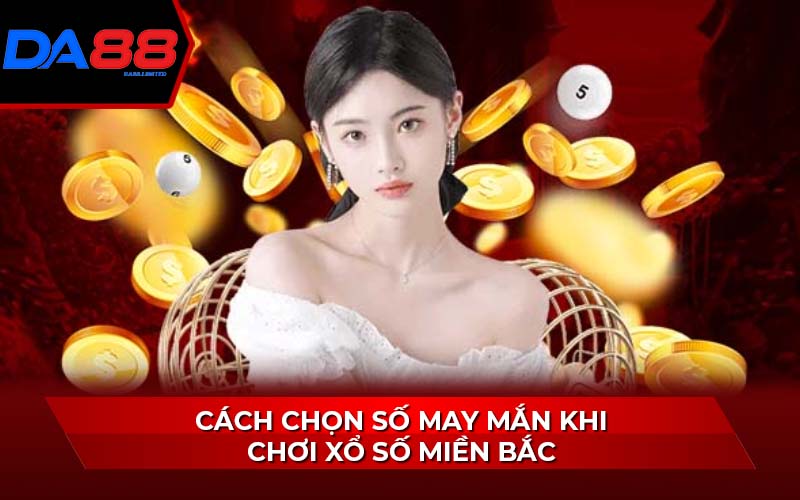 cach-chon-so-may-man-khi-choi-xo-so-mien-bac